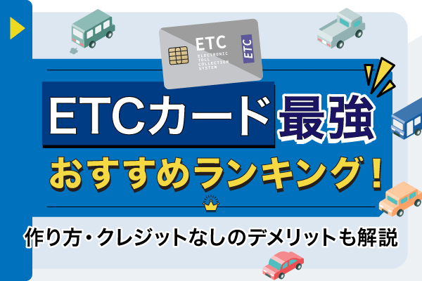 ETCカード最強おすすめランキング！作り方・クレジットなしのデメリットも解説
