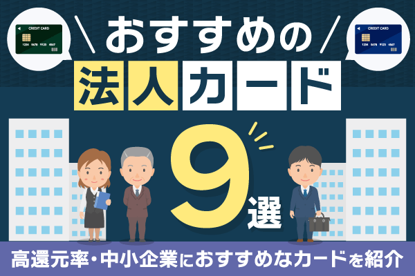 おすすめの法人カード9選！高還元率・中小企業におすすめなカードを紹介