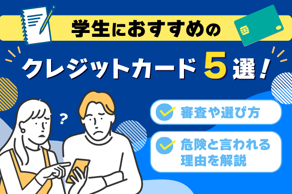 学生におすすめのクレジットカード8選！審査や選び方・危険と言われる理由を解説