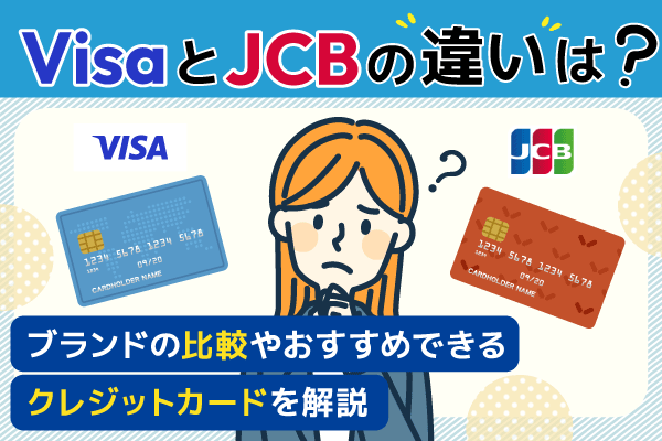 VisaとJCBの違いは？ブランドの比較やおすすめできるクレジットカードを解説